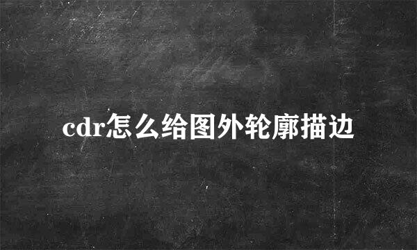 cdr怎么给图外轮廓描边