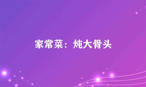 家常菜：炖大骨头