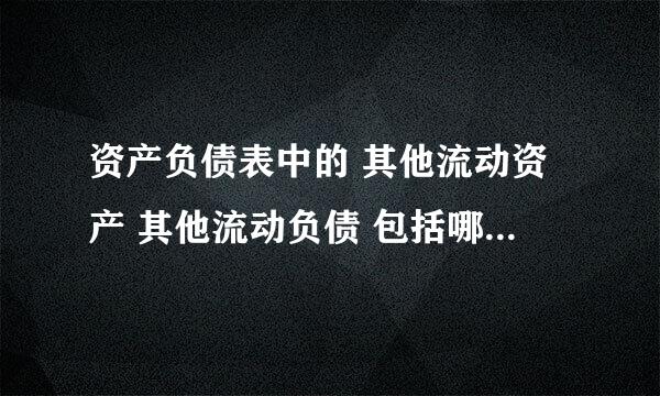 资产负债表中的 其他流动资产 其他流动负债 包括哪些？根据哪些科目填