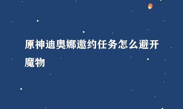原神迪奥娜邀约任务怎么避开魔物