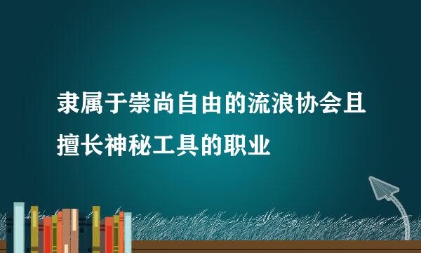 隶属于崇尚自由的流浪协会且擅长神秘工具的职业