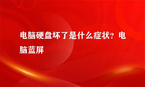 电脑硬盘坏了是什么症状？电脑蓝屏