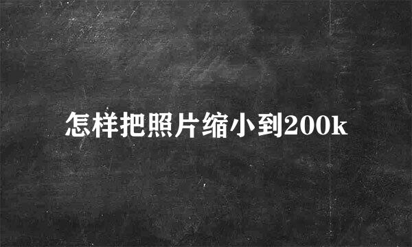 怎样把照片缩小到200k