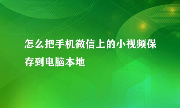 怎么把手机微信上的小视频保存到电脑本地