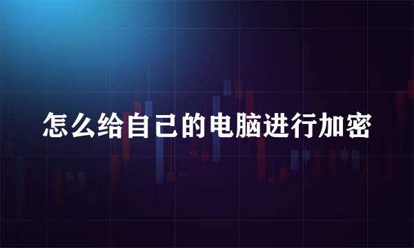 怎么给自己的电脑进行加密