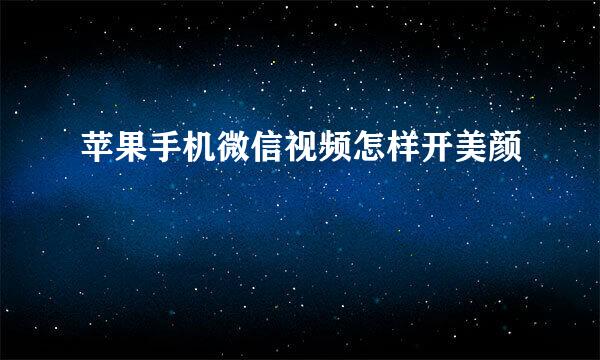 苹果手机微信视频怎样开美颜