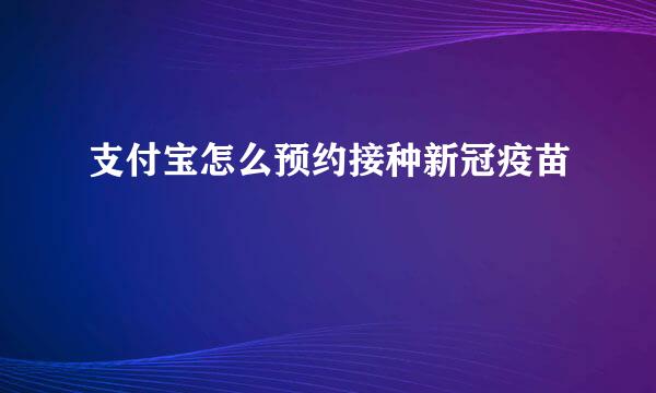支付宝怎么预约接种新冠疫苗