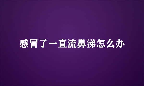 感冒了一直流鼻涕怎么办