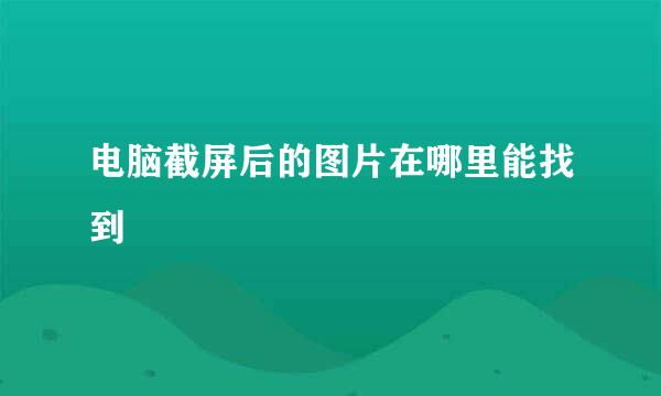 电脑截屏后的图片在哪里能找到