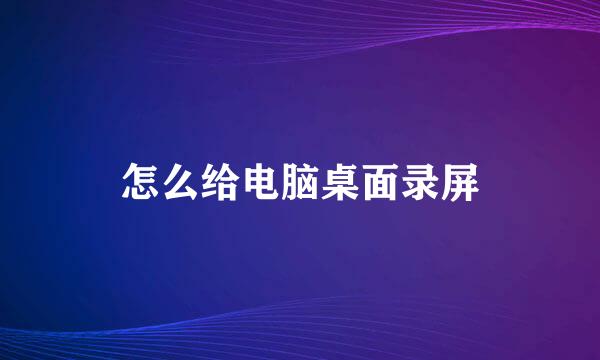 怎么给电脑桌面录屏