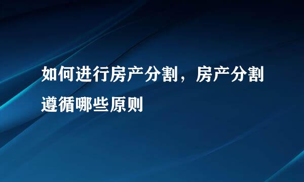 如何进行房产分割，房产分割遵循哪些原则