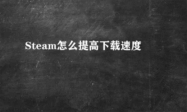 Steam怎么提高下载速度