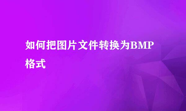 如何把图片文件转换为BMP格式