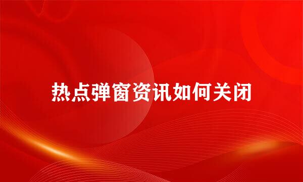 热点弹窗资讯如何关闭