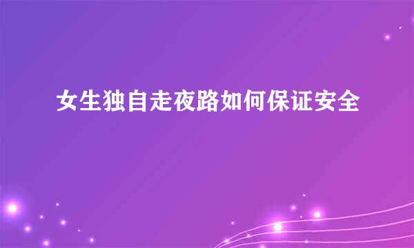 女生独自走夜路如何保证安全
