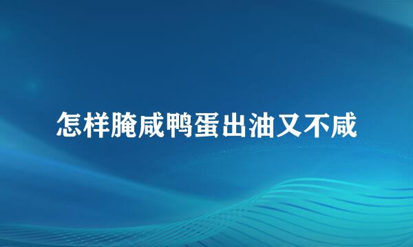 怎样腌咸鸭蛋出油又不咸