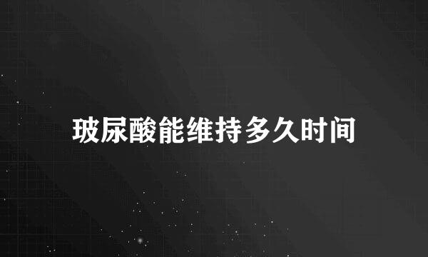 玻尿酸能维持多久时间