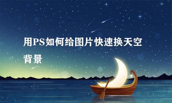 用PS如何给图片快速换天空背景