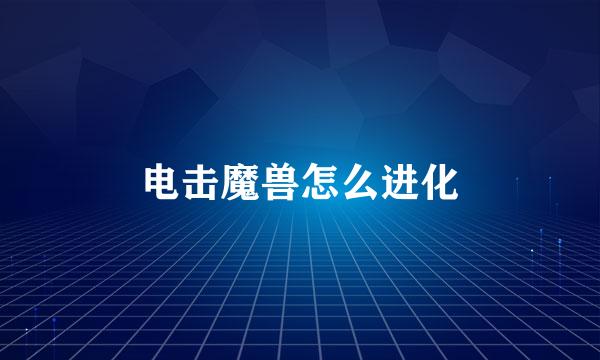 电击魔兽怎么进化
