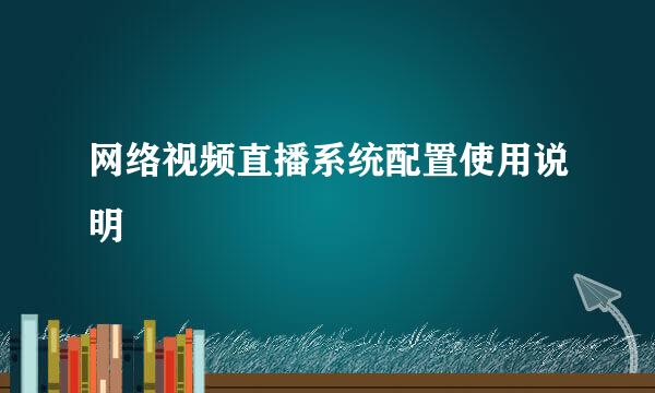 网络视频直播系统配置使用说明