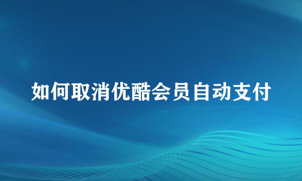 如何取消优酷会员自动支付