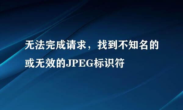 无法完成请求，找到不知名的或无效的JPEG标识符