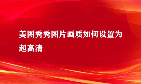美图秀秀图片画质如何设置为超高清