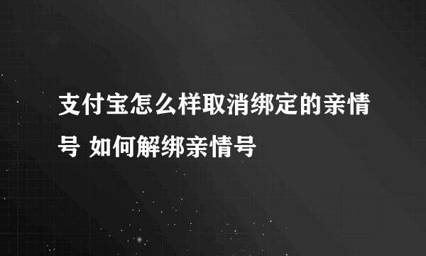 支付宝怎么样取消绑定的亲情号 如何解绑亲情号
