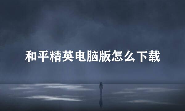 和平精英电脑版怎么下载