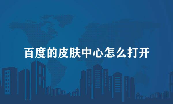百度的皮肤中心怎么打开