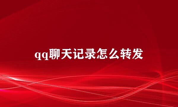 qq聊天记录怎么转发