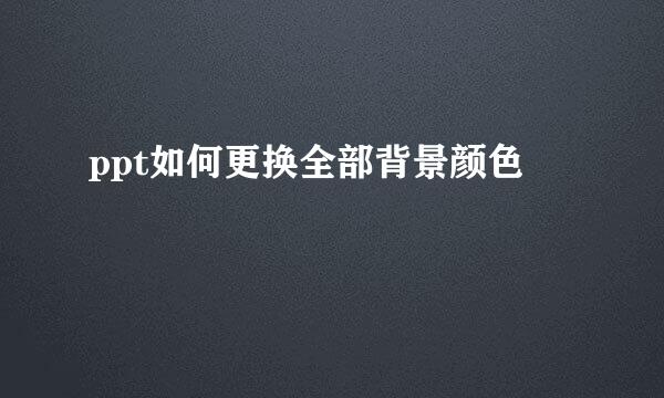 ppt如何更换全部背景颜色