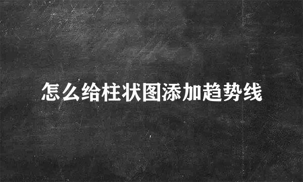 怎么给柱状图添加趋势线