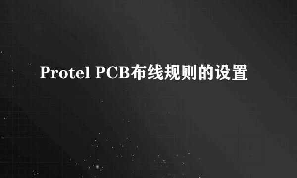 Protel PCB布线规则的设置