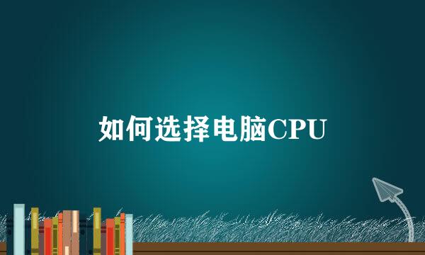 如何选择电脑CPU