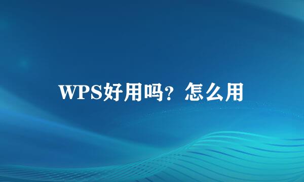 WPS好用吗？怎么用