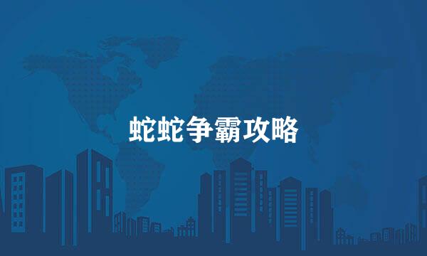 蛇蛇争霸攻略