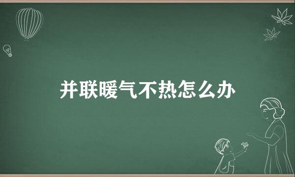 并联暖气不热怎么办