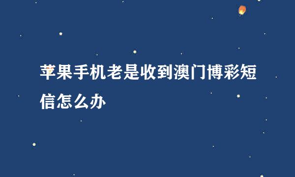 苹果手机老是收到澳门博彩短信怎么办