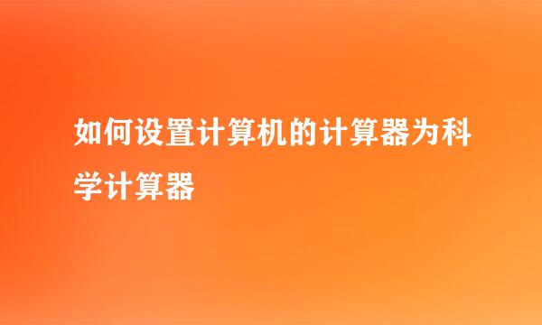 如何设置计算机的计算器为科学计算器