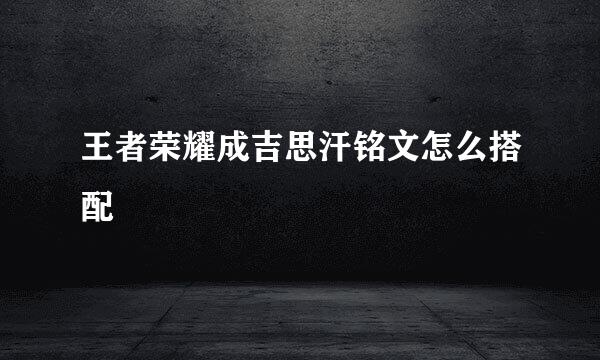 王者荣耀成吉思汗铭文怎么搭配