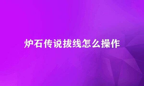 炉石传说拔线怎么操作