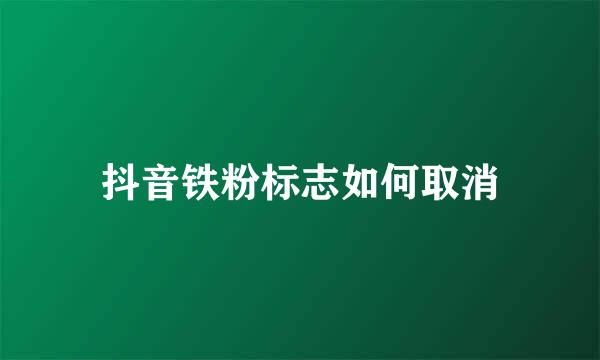 抖音铁粉标志如何取消