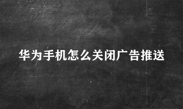 华为手机怎么关闭广告推送