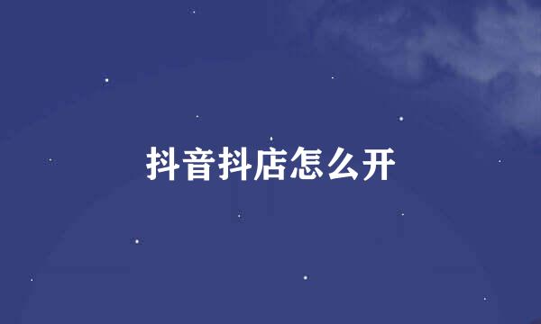 抖音抖店怎么开