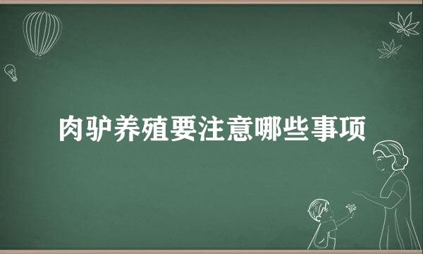 肉驴养殖要注意哪些事项