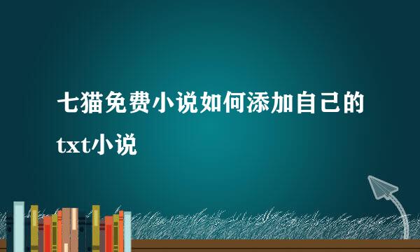 七猫免费小说如何添加自己的txt小说