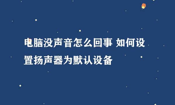 电脑没声音怎么回事 如何设置扬声器为默认设备