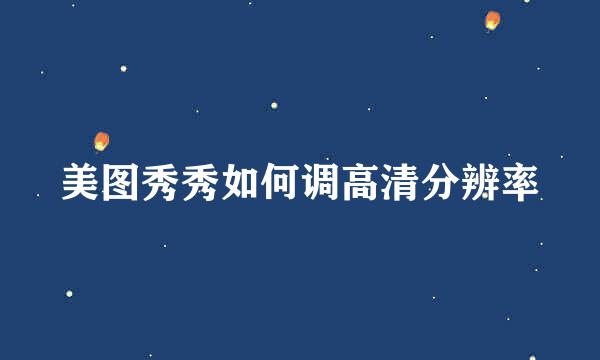 美图秀秀如何调高清分辨率
