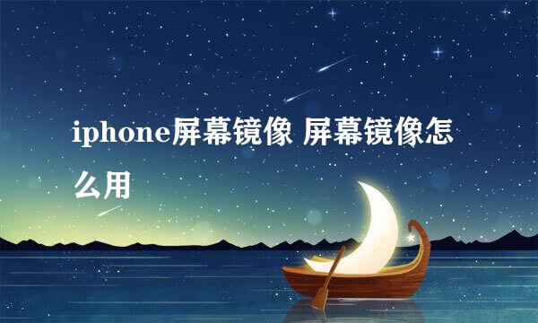 iphone屏幕镜像 屏幕镜像怎么用